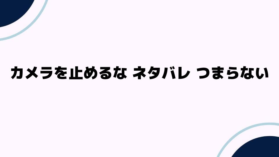 カメラを止めるな ネタバレ つまらない理由とは